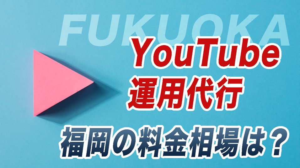 福岡のYouTube運用代行 料金相場(編集代行・部分運用・一貫運用)